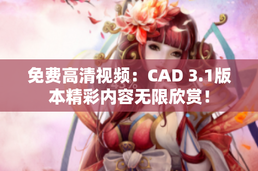 免费高清视频：CAD 3.1版本精彩内容无限欣赏！