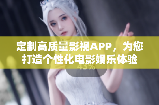 定制高质量影视APP，为您打造个性化电影娱乐体验