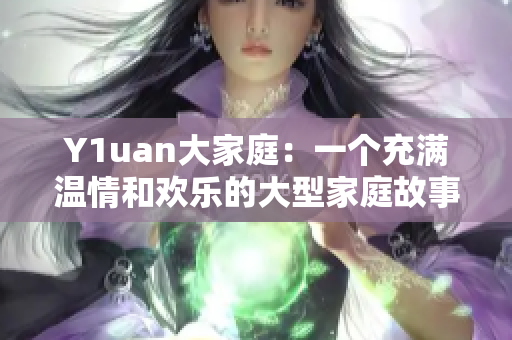 Y1uan大家庭：一个充满温情和欢乐的大型家庭故事