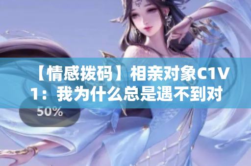 【情感拨码】相亲对象C1V1：我为什么总是遇不到对的人？