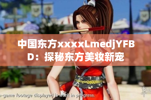 中国东方xxxxLmedjYFBD：探秘东方美妆新宠