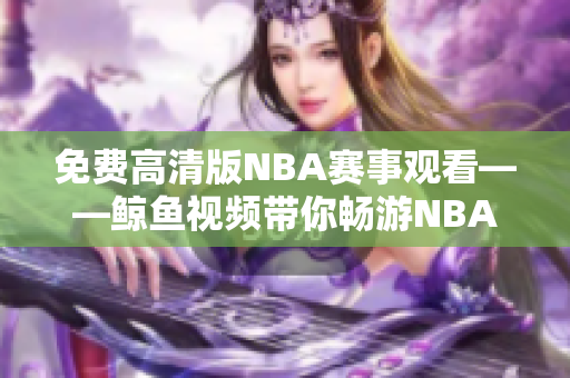 免费高清版NBA赛事观看——鲸鱼视频带你畅游NBA世界