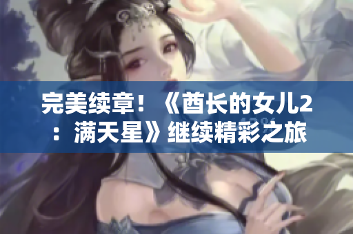 完美续章！《酋长的女儿2：满天星》继续精彩之旅