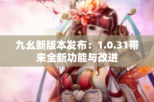 九幺新版本发布：1.0.31带来全新功能与改进