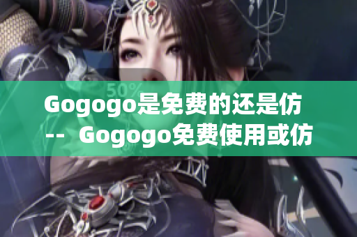 Gogogo是免费的还是仿  --  Gogogo免费使用或仿(1)