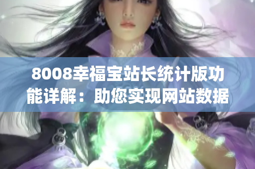 8008幸福宝站长统计版功能详解：助您实现网站数据分析与管理(1)