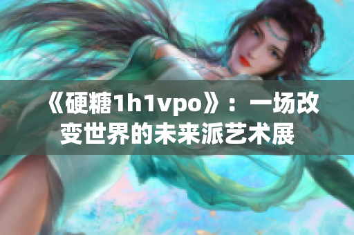 《硬糖1h1vpo》：一场改变世界的未来派艺术展