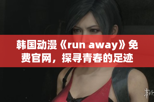 韩国动漫《run away》免费官网，探寻青春的足迹