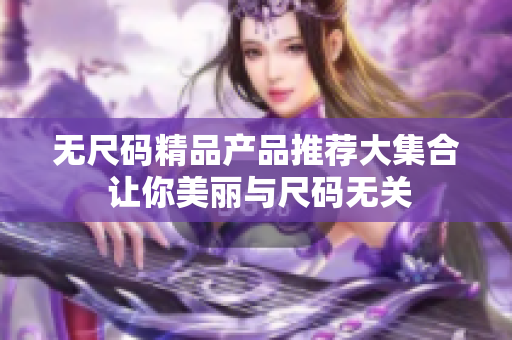 无尺码精品产品推荐大集合 让你美丽与尺码无关