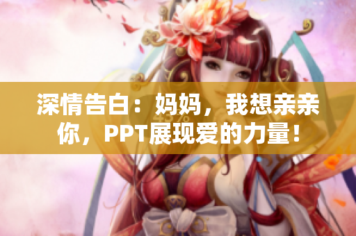 深情告白：妈妈，我想亲亲你，PPT展现爱的力量！