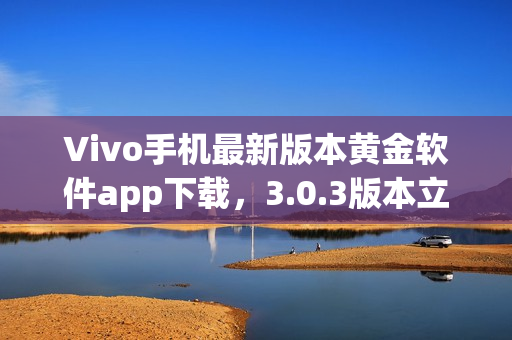 Vivo手机最新版本黄金软件app下载，3.0.3版本立即体验(1)