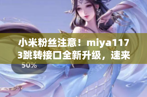 小米粉丝注意！miya1173跳转接口全新升级，速来体验最新功能！(1)