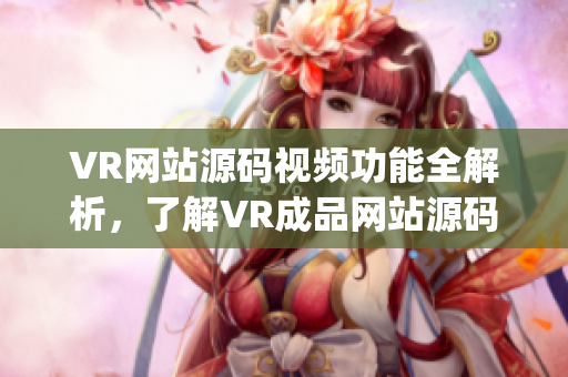 VR网站源码视频功能全解析，了解VR成品网站源码的视频特色(1)