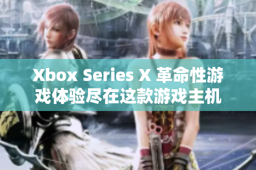 Xbox Series X 革命性游戏体验尽在这款游戏主机