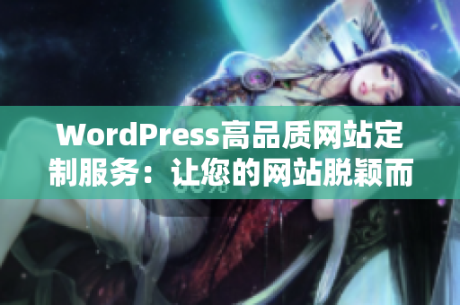 WordPress高品质网站定制服务：让您的网站脱颖而出