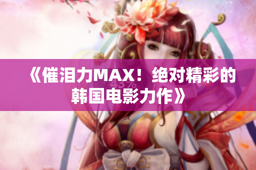 《催泪力MAX！绝对精彩的韩国电影力作》