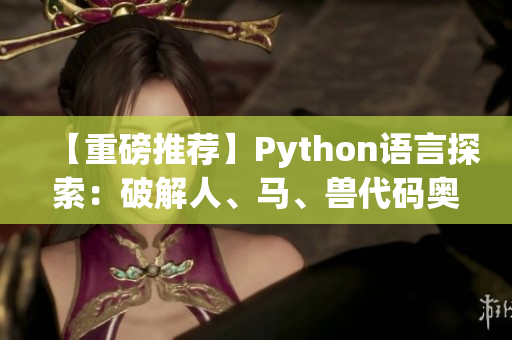 【重磅推荐】Python语言探索：破解人、马、兽代码奥秘