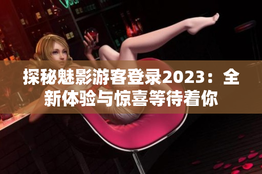 探秘魅影游客登录2023：全新体验与惊喜等待着你