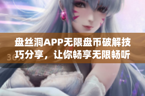 盘丝洞APP无限盘币破解技巧分享，让你畅享无限畅听资源!(1)