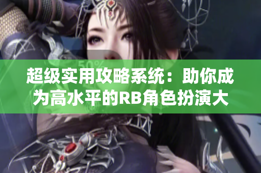 超级实用攻略系统：助你成为高水平的RB角色扮演大师