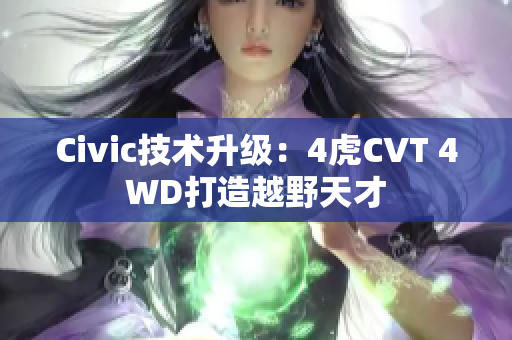 Civic技术升级：4虎CVT 4WD打造越野天才