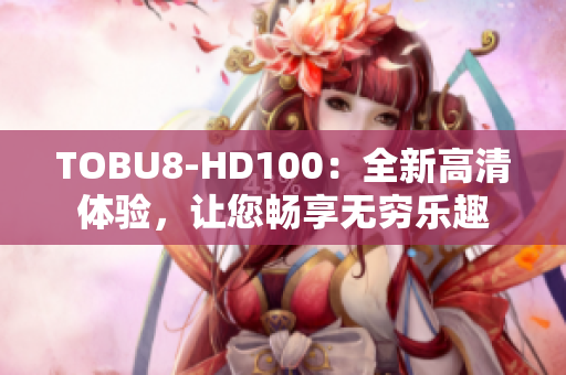 TOBU8-HD100：全新高清体验，让您畅享无穷乐趣