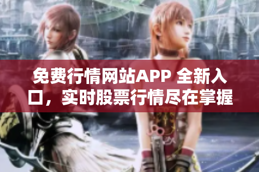 免费行情网站APP 全新入口，实时股票行情尽在掌握