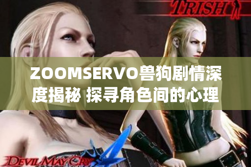 ZOOMSERVO兽狗剧情深度揭秘 探寻角色间的心理交锋与人性变化(1)