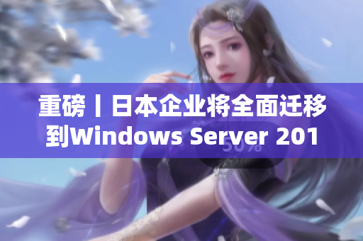 重磅丨日本企业将全面迁移到Windows Server 2019操作系统