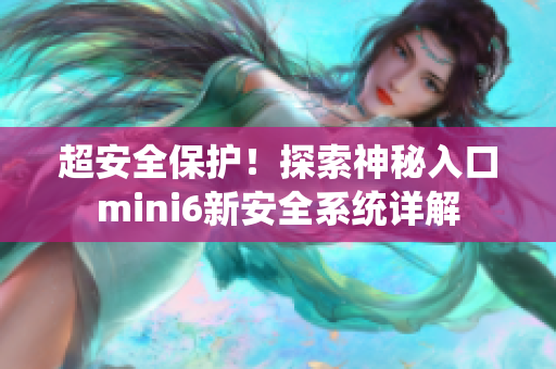 超安全保护！探索神秘入口mini6新安全系统详解