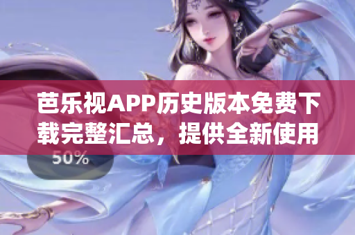 芭乐视APP历史版本免费下载完整汇总，提供全新使用体验(1)