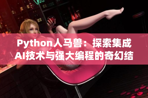 Python人马兽：探索集成AI技术与强大编程的奇幻结合