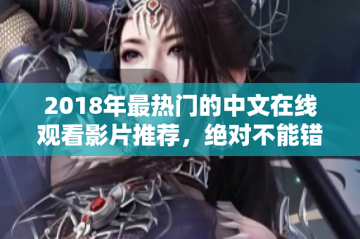 2018年最热门的中文在线观看影片推荐，绝对不能错过的佳作！