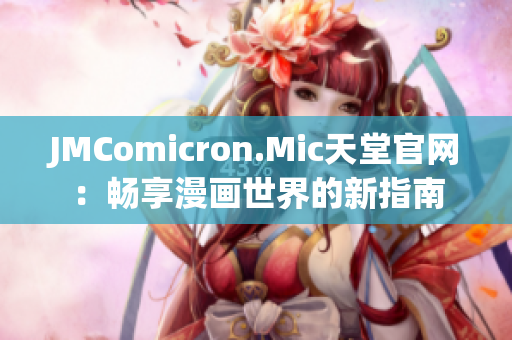 JMComicron.Mic天堂官网：畅享漫画世界的新指南