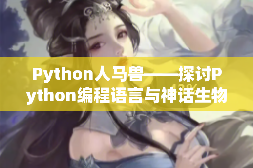 Python人马兽——探讨Python编程语言与神话生物人马的奇妙联系