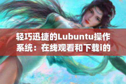 轻巧迅捷的Lubuntu操作系统：在线观看和下载i的特点简介(1)