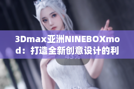 3Dmax亚洲NINEBOXmod：打造全新创意设计的利器(1)