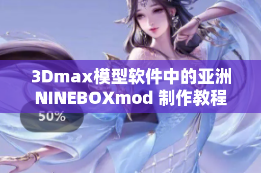 3Dmax模型软件中的亚洲NINEBOXmod 制作教程