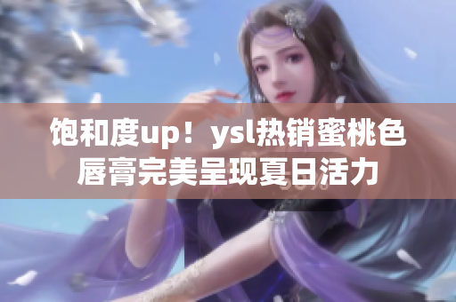 饱和度up！ysl热销蜜桃色唇膏完美呈现夏日活力