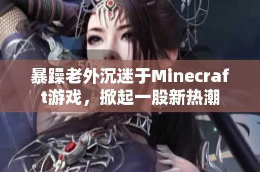 暴躁老外沉迷于Minecraft游戏，掀起一股新热潮