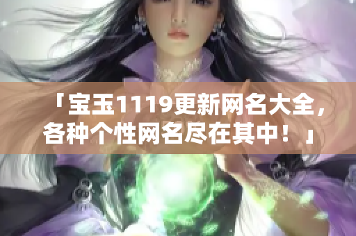 「宝玉1119更新网名大全，各种个性网名尽在其中！」