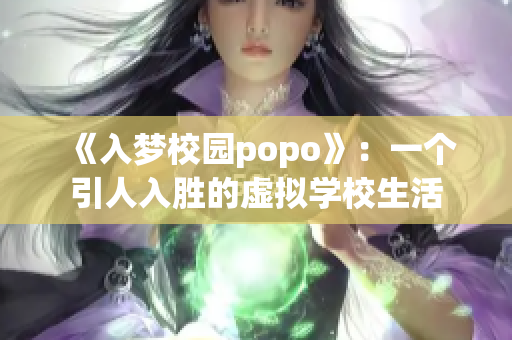 《入梦校园popo》：一个引人入胜的虚拟学校生活