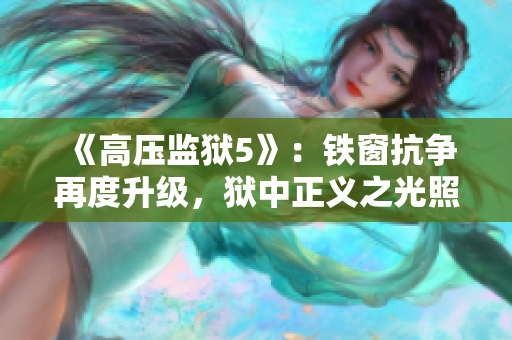 《高压监狱5》：铁窗抗争再度升级，狱中正义之光照亮黑暗世界！