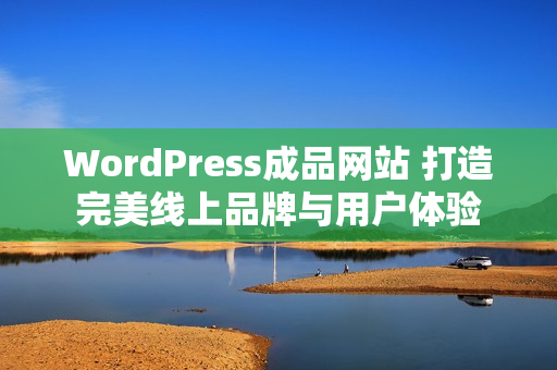 WordPress成品网站 打造完美线上品牌与用户体验