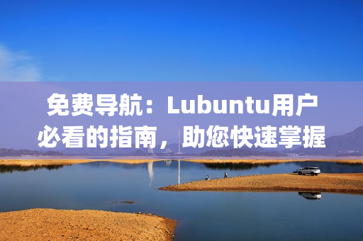 免费导航：Lubuntu用户必看的指南，助您快速掌握系统使用技巧(1)