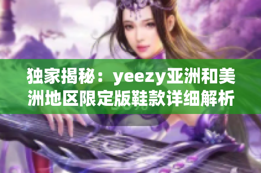 独家揭秘：yeezy亚洲和美洲地区限定版鞋款详细解析