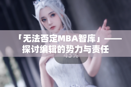 「无法否定MBA智库」——探讨编辑的势力与责任