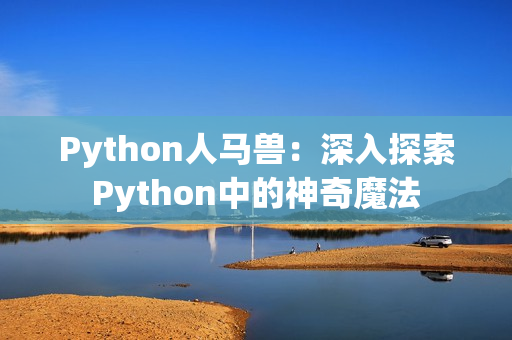 Python人马兽：深入探索Python中的神奇魔法