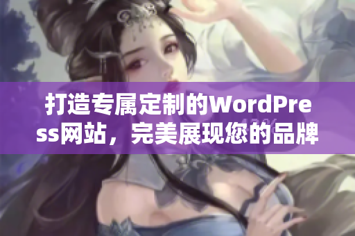 打造专属定制的WordPress网站，完美展现您的品牌形象