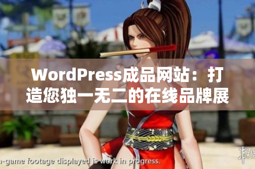 WordPress成品网站：打造您独一无二的在线品牌展示场所